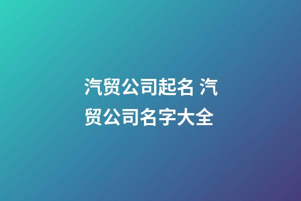 汽贸公司起名 汽贸公司名字大全